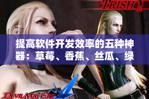 提高軟件開發(fā)效率的五種神器：草莓、香蕉、絲瓜、綠巨人、秋