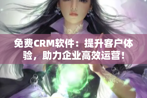 免費(fèi)CRM軟件：提升客戶體驗(yàn)，助力企業(yè)高效運(yùn)營(yíng)！