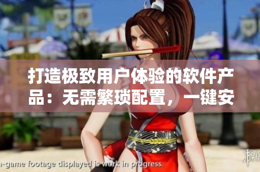 打造極致用戶體驗的軟件產(chǎn)品：無需繁瑣配置，一鍵安裝即可暢享！