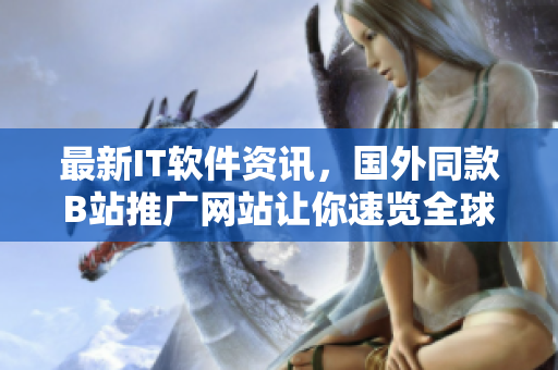 最新IT軟件資訊，國外同款B站推廣網站讓你速覽全球最熱門軟件動態(tài)！