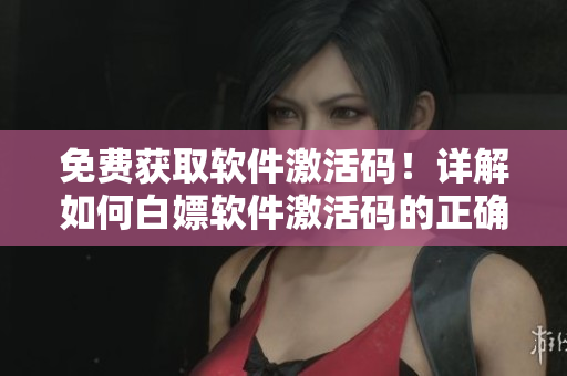 免費(fèi)獲取軟件激活碼！詳解如何白嫖軟件激活碼的正確姿勢