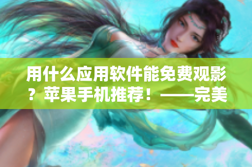 用什么應(yīng)用軟件能免費(fèi)觀影？蘋果手機(jī)推薦！——完美解決電影時(shí)刻的選擇難題！