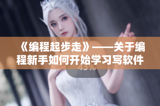 《編程起步走》——關于編程新手如何開始學習寫軟件的指南