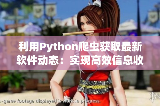 利用Python爬蟲獲取最新軟件動(dòng)態(tài)：實(shí)現(xiàn)高效信息收集！