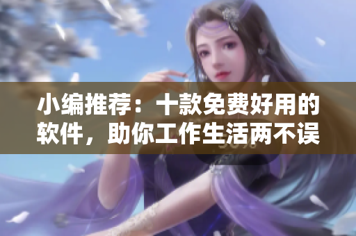 小編推薦：十款免費好用的軟件，助你工作生活兩不誤