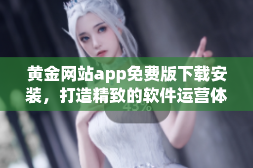 黃金網(wǎng)站app免費版下載安裝，打造精致的軟件運營體驗