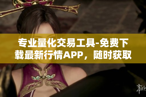 專業(yè)量化交易工具-免費(fèi)下載最新行情APP，隨時獲取全球股市數(shù)據(jù)