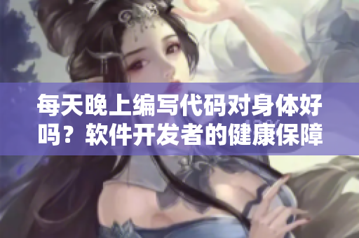 每天晚上編寫代碼對身體好嗎？軟件開發(fā)者的健康保障！