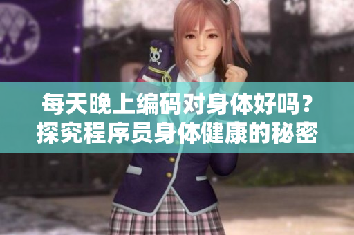 每天晚上編碼對身體好嗎？探究程序員身體健康的秘密