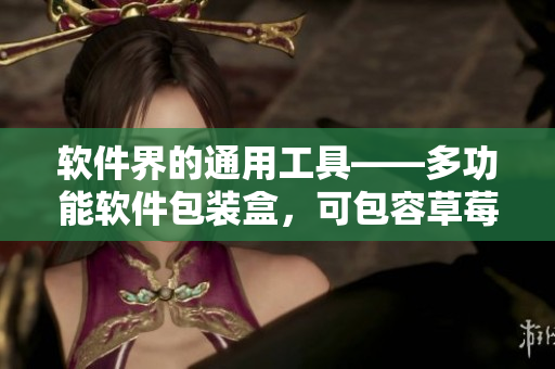 軟件界的通用工具——多功能軟件包裝盒，可包容草莓、櫻桃、西瓜與榴蓮