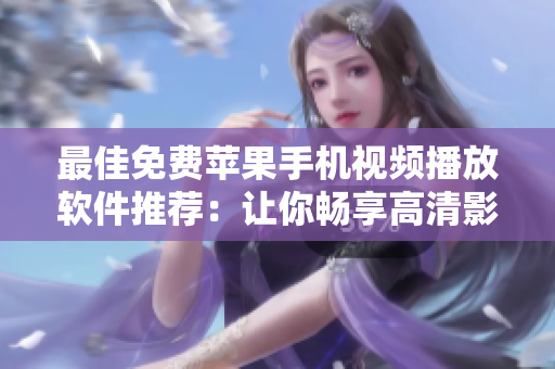 最佳免費(fèi)蘋果手機(jī)視頻播放軟件推薦：讓你暢享高清影片