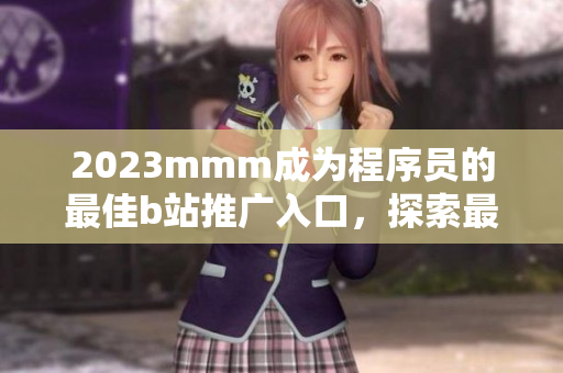 2023mmm成為程序員的最佳b站推廣入口，探索最新軟件技術(shù)與開發(fā)實踐