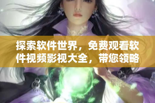 探索軟件世界，免費觀看軟件視頻影視大全，帶您領(lǐng)略程序設(shè)計的無限魅力