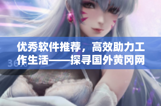 優(yōu)秀軟件推薦，高效助力工作生活——探尋國(guó)外黃岡網(wǎng)站新型編寫(xiě)技巧