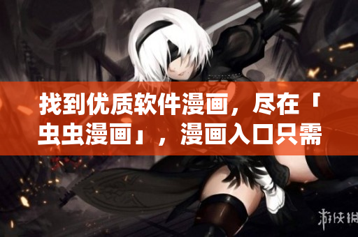 找到優(yōu)質(zhì)軟件漫畫，盡在「蟲蟲漫畫」，漫畫入口只需輕松一點