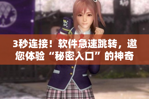 3秒連接！軟件急速跳轉(zhuǎn)，邀您體驗“秘密入口”的神奇效應(yīng)！