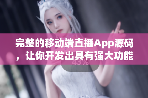 完整的移動(dòng)端直播App源碼，讓你開(kāi)發(fā)出具有強(qiáng)大功能的軟件