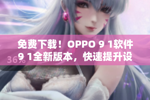 免費(fèi)下載！OPPO 9 1軟件9 1全新版本，快速提升設(shè)備性能