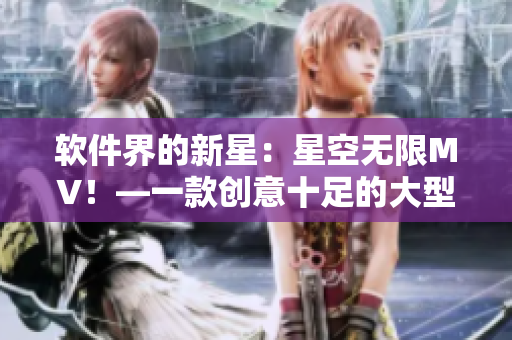 軟件界的新星：星空無限MV！—一款創(chuàng)意十足的大型軟件開發(fā)工具