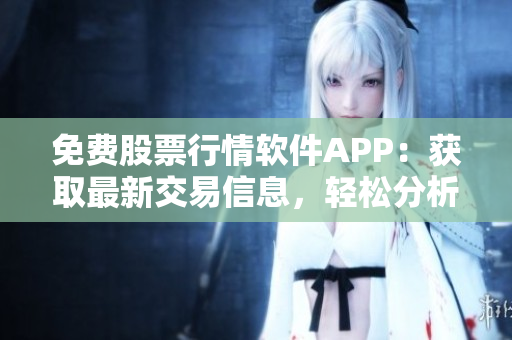 免費(fèi)股票行情軟件APP：獲取最新交易信息，輕松分析市場趨勢(shì)