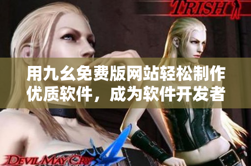 用九幺免費(fèi)版網(wǎng)站輕松制作優(yōu)質(zhì)軟件，成為軟件開發(fā)者的得力助手！