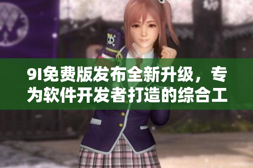 9I免費(fèi)版發(fā)布全新升級(jí)，專為軟件開發(fā)者打造的綜合工具！