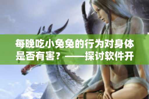 每晚吃小兔兔的行為對(duì)身體是否有害？——探討軟件開(kāi)發(fā)中的不良編程習(xí)慣