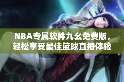 NBA專屬軟件九幺免費(fèi)版，輕松享受最佳籃球直播體驗(yàn)
