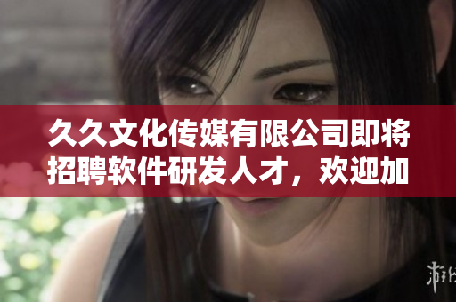 久久文化傳媒有限公司即將招聘軟件研發(fā)人才，歡迎加入我們！