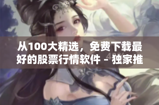 從100大精選，免費下載最好的股票行情軟件 – 獨家推薦！