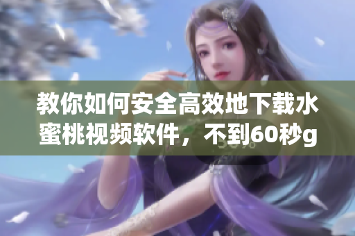 教你如何安全高效地下載水蜜桃視頻軟件，不到60秒get！