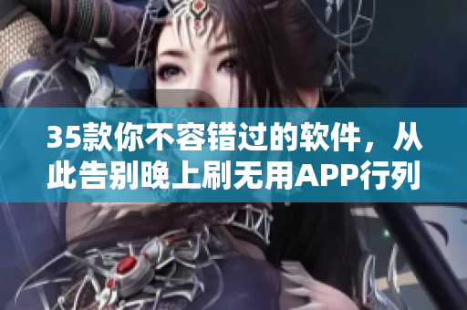 35款你不容錯過的軟件，從此告別晚上刷無用APP行列！