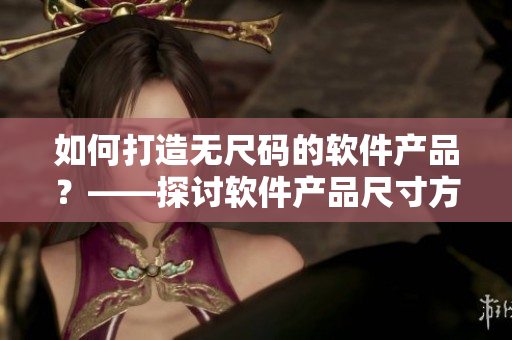 如何打造無尺碼的軟件產品？——探討軟件產品尺寸方案的設計與實現(xiàn)