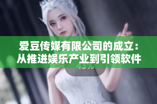 愛豆傳媒有限公司的成立：從推進娛樂產業(yè)到引領軟件創(chuàng)新的新征程