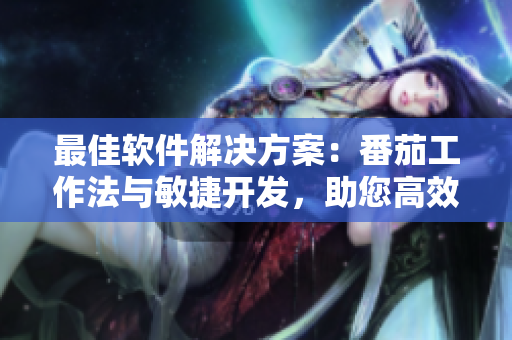 最佳軟件解決方案：番茄工作法與敏捷開發(fā)，助您高效編程
