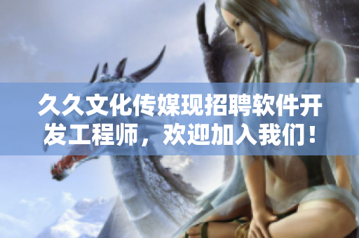 久久文化傳媒現(xiàn)招聘軟件開發(fā)工程師，歡迎加入我們！