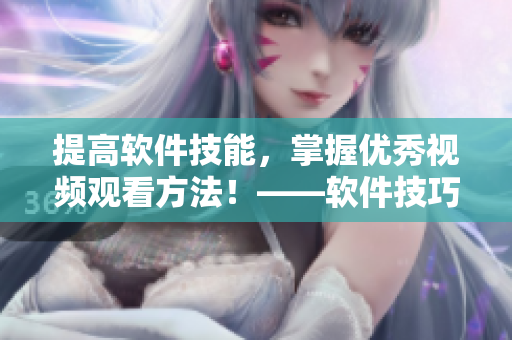 提高軟件技能，掌握優(yōu)秀視頻觀看方法！——軟件技巧篇