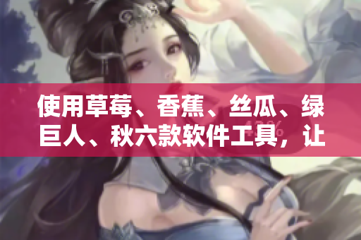 使用草莓、香蕉、絲瓜、綠巨人、秋六款軟件工具，讓你的開發(fā)效率快速提升！