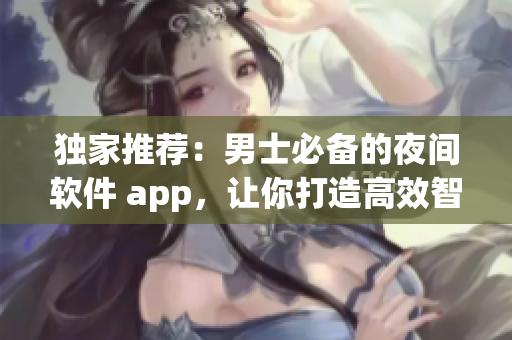 獨家推薦：男士必備的夜間軟件 app，讓你打造高效智能生活