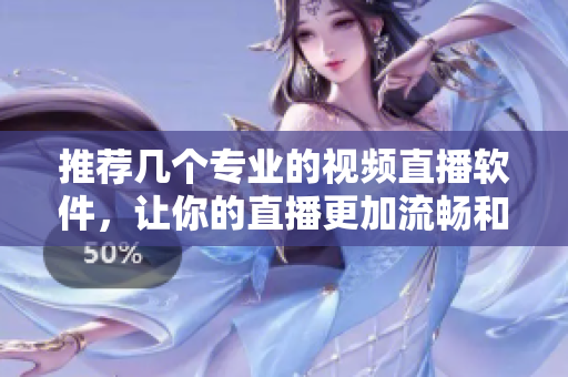 推薦幾個專業(yè)的視頻直播軟件，讓你的直播更加流暢和高效