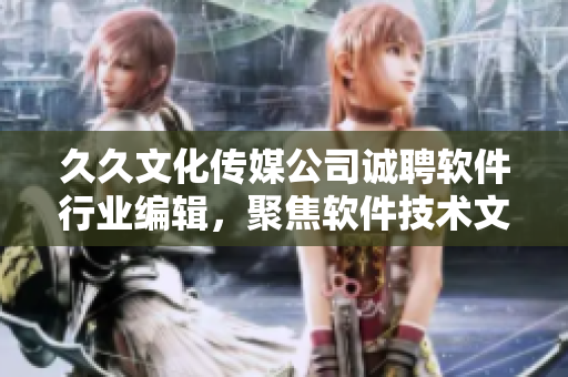 久久文化傳媒公司誠(chéng)聘軟件行業(yè)編輯，聚焦軟件技術(shù)文章創(chuàng)作