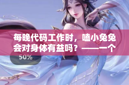 每晚代碼工作時(shí)，嗑小兔兔會(huì)對(duì)身體有益嗎？——一個(gè)軟件編輯的健康建議