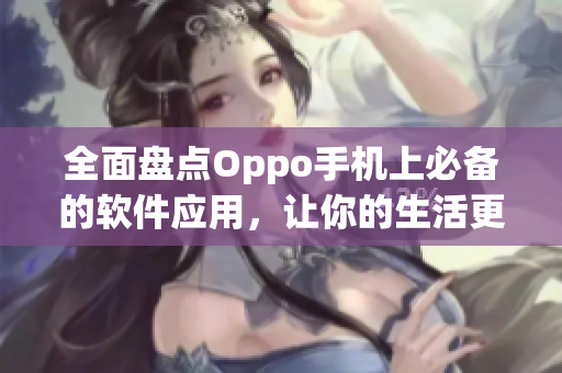 全面盤點(diǎn)Oppo手機(jī)上必備的軟件應(yīng)用，讓你的生活更便捷