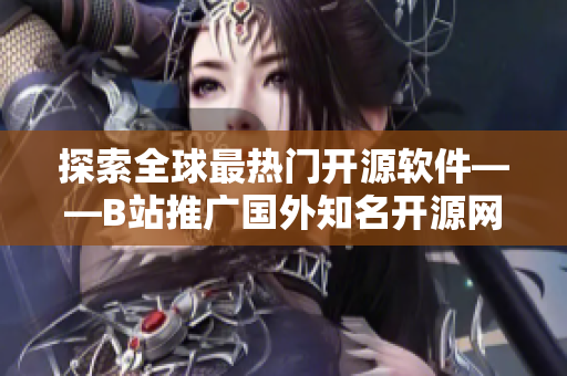 探索全球最熱門開源軟件——B站推廣國外知名開源網(wǎng)站！