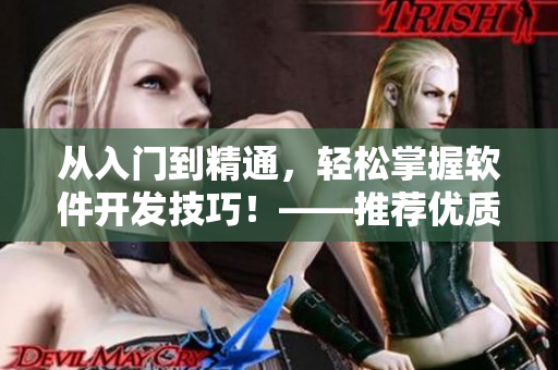 從入門(mén)到精通，輕松掌握軟件開(kāi)發(fā)技巧！——推薦優(yōu)質(zhì)短視頻網(wǎng)站