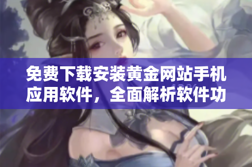 免費下載安裝黃金網站手機應用軟件，全面解析軟件功能與使用技巧