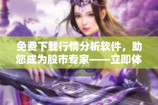 免費(fèi)下載行情分析軟件，助您成為股市專家——立即體驗(yàn)！
