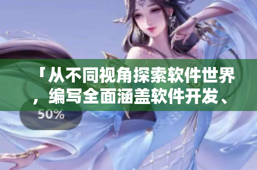 「從不同視角探索軟件世界，編寫全面涵蓋軟件開發(fā)、應(yīng)用的資訊」