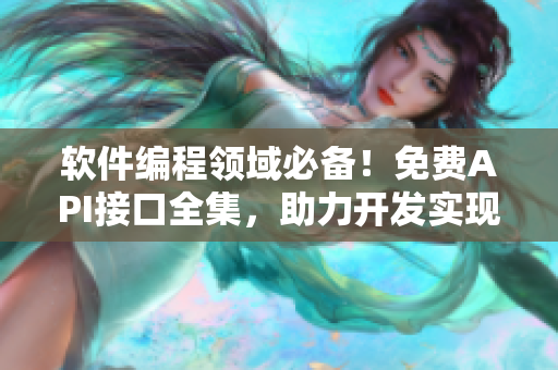 軟件編程領(lǐng)域必備！免費(fèi)API接口全集，助力開(kāi)發(fā)實(shí)現(xiàn)快速高效交互！