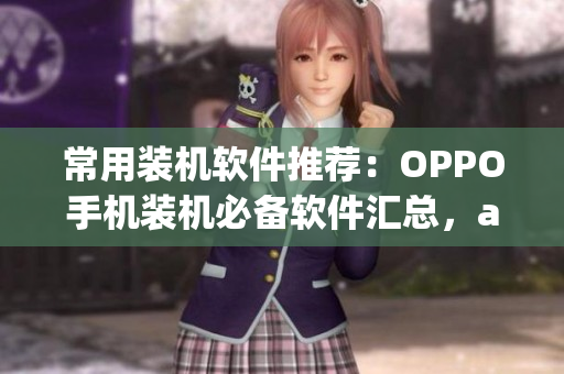 常用裝機軟件推薦：OPPO手機裝機必備軟件匯總，app大全華麗登場！